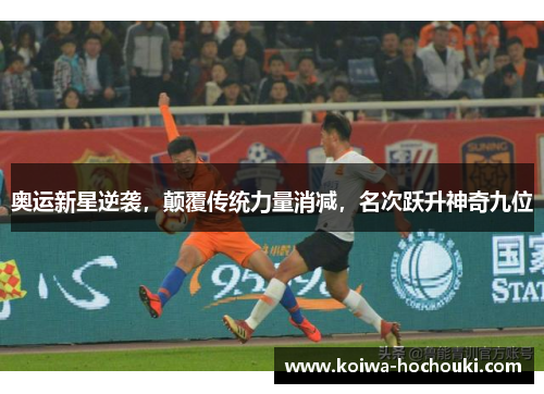 奥运新星逆袭,颠覆传统力量消减,名次跃升神奇九位
